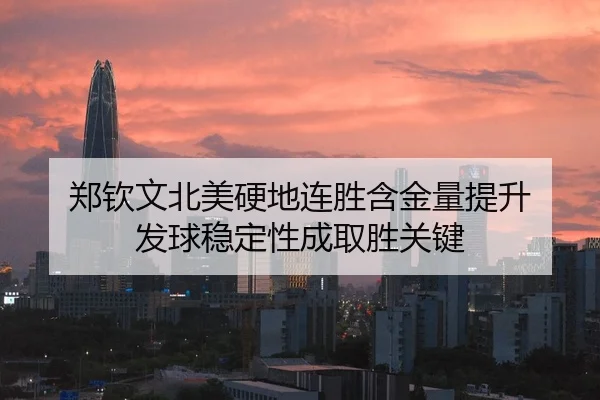 郑钦文北美硬地连胜含金量提升 发球稳定性成取胜关键
