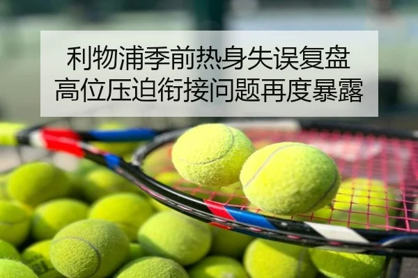利物浦季前热身失误复盘 高位压迫衔接问题再度暴露