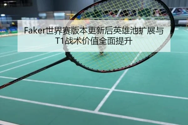 Faker世界赛版本更新后英雄池扩展与T1战术价值全面提升